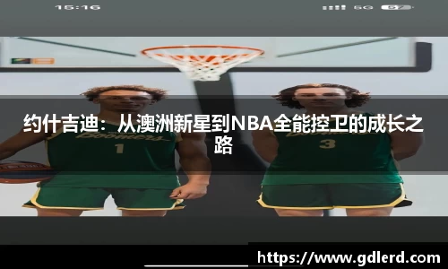 约什吉迪：从澳洲新星到NBA全能控卫的成长之路