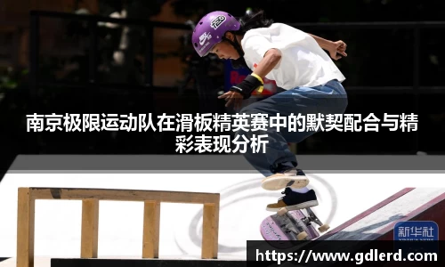 南京极限运动队在滑板精英赛中的默契配合与精彩表现分析