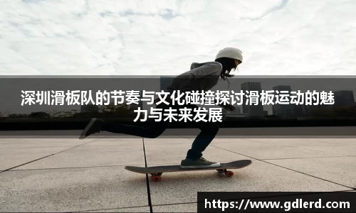 深圳滑板队的节奏与文化碰撞探讨滑板运动的魅力与未来发展