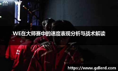 WE在大师赛中的速度表现分析与战术解读