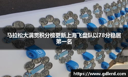 马拉松大满贯积分榜更新上海飞盘队以78分稳居第一名