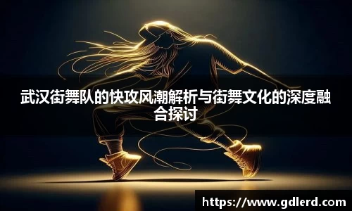 武汉街舞队的快攻风潮解析与街舞文化的深度融合探讨